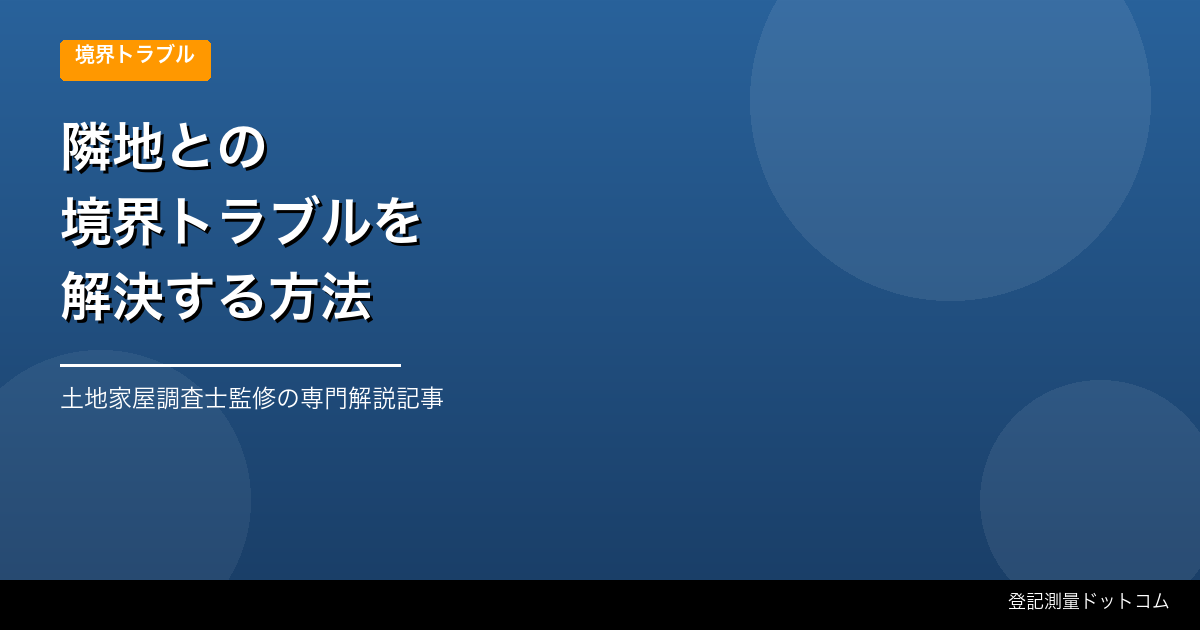 隣地との境界トラブルを解決する方法【境界確定測量で早期解決】