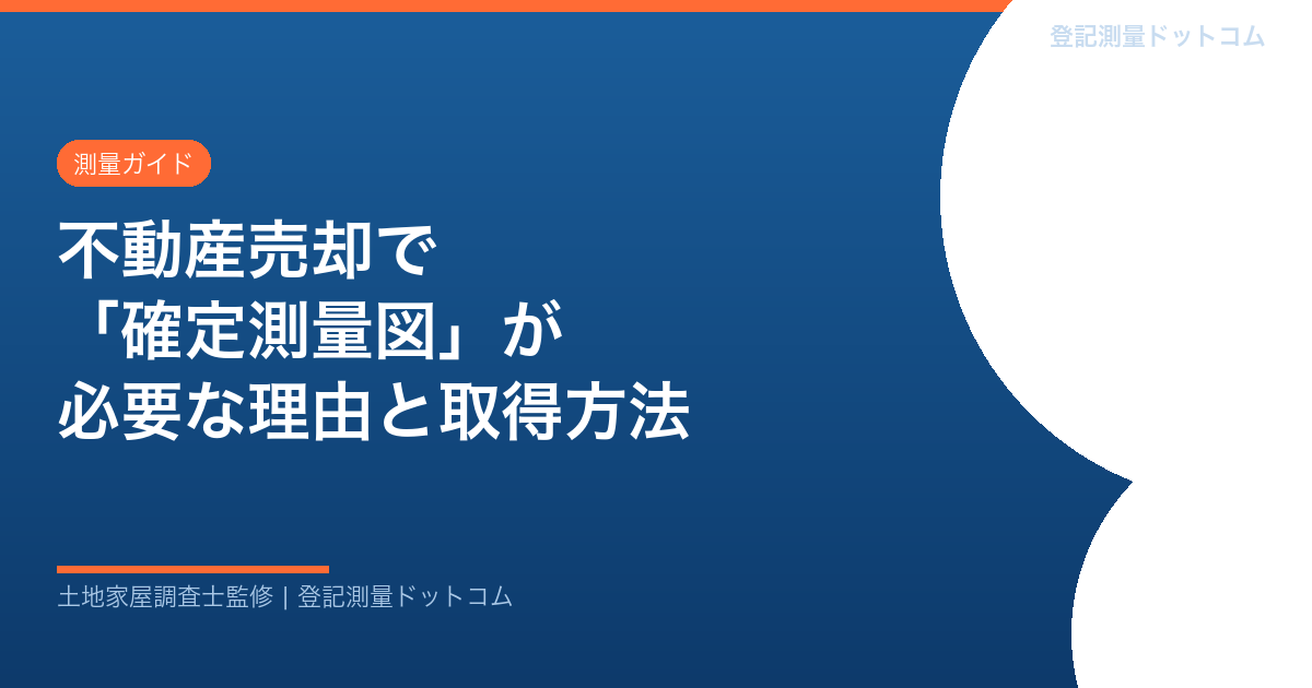 不動産売却で「確定測量図」が必要な理由と取得方法