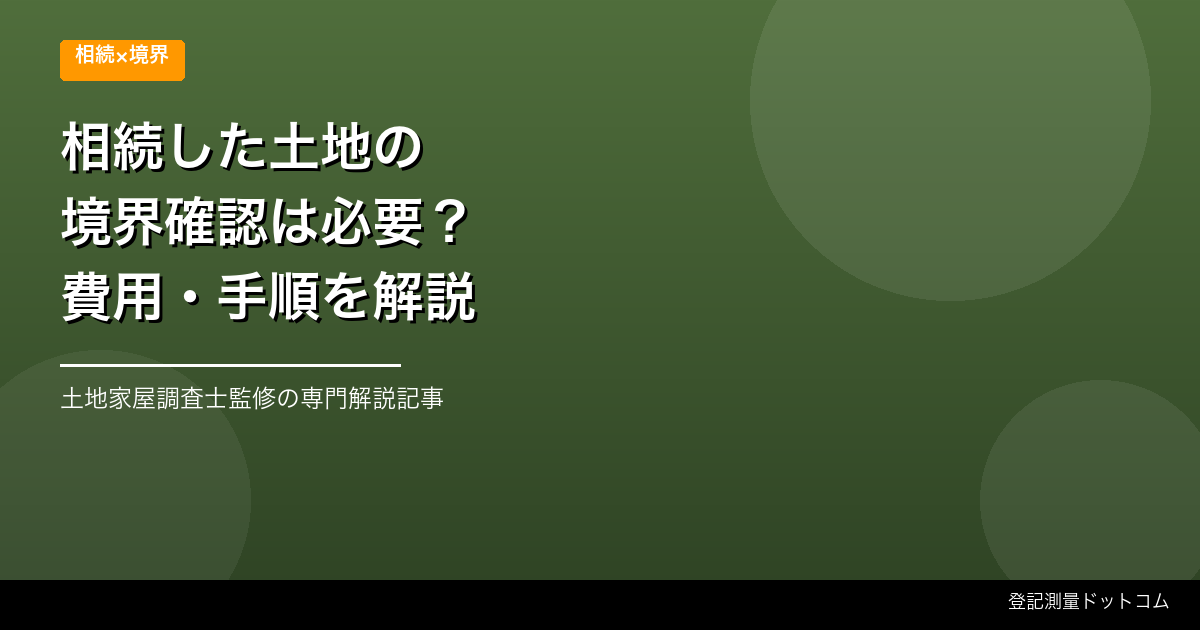 相続した土地の境界確認は必要？費用・手順を解説